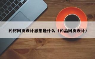 绵阳药材网页设计思想是什么（药品网页设计）